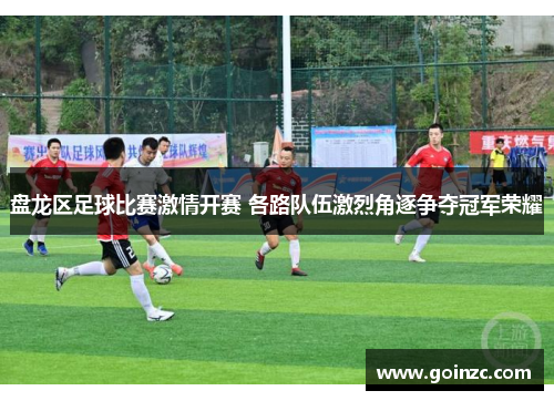 盘龙区足球比赛激情开赛 各路队伍激烈角逐争夺冠军荣耀