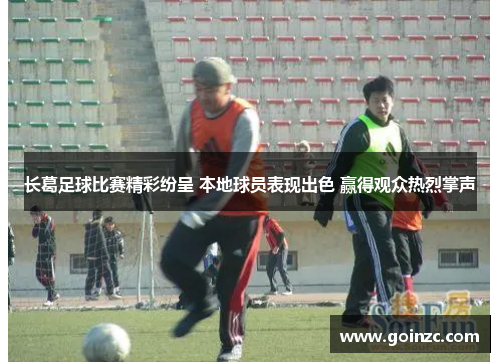 长葛足球比赛精彩纷呈 本地球员表现出色 赢得观众热烈掌声