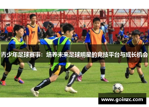 青少年足球赛事：培养未来足球明星的竞技平台与成长机会