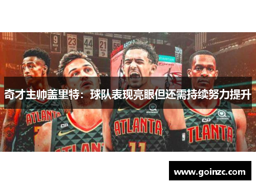 奇才主帅盖里特：球队表现亮眼但还需持续努力提升